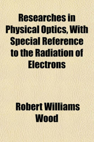 Cover of Researches in Physical Optics, with Special Reference to the Radiation of Electrons