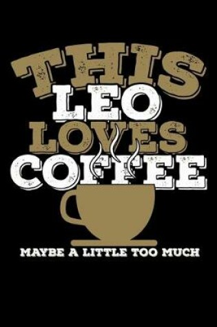 Cover of This Leo Loves Coffee Maybe A Little Too Much Notebook