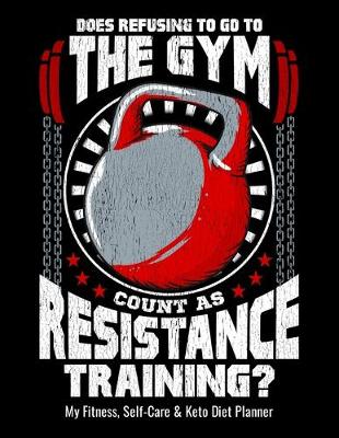 Book cover for Does Refusing To Go To The Gym Count As Resistance Training? My Fitness, Self-Care & Keto Diet Planner