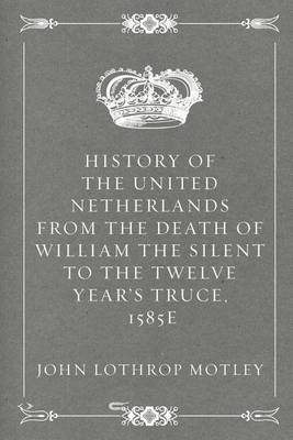 Book cover for History of the United Netherlands from the Death of William the Silent to the Twelve Year's Truce, 1585e