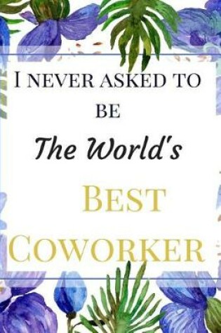 Cover of I Never Asked To Be The World's Best Coworker