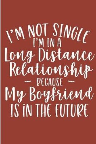 Cover of I'm Not Single I'm In A Long Distance Relationship Because My Boyfriend Is In The Future