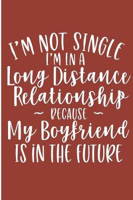 Book cover for I'm Not Single I'm In A Long Distance Relationship Because My Boyfriend Is In The Future