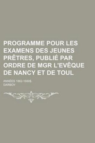 Cover of Programme Pour Les Examens Des Jeunes Pretres, Publie Par Ordre de Mgr L'Eveque de Nancy Et de Toul; Annees 1862-1880$.