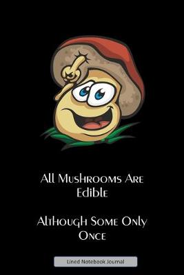 Book cover for All Mushrooms Are Edible Although Some Only Once - Lined Notebook Journal