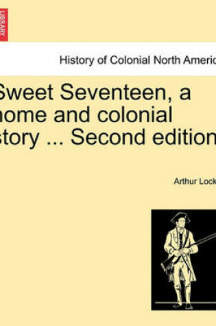 Cover of Sweet Seventeen, a Home and Colonial Story ... Second Edition.