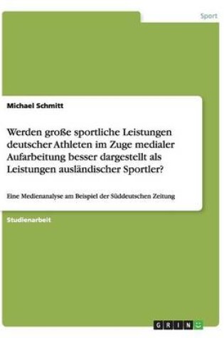 Cover of Werden grosse sportliche Leistungen deutscher Athleten im Zuge medialer Aufarbeitung besser dargestellt als Leistungen auslandischer Sportler?