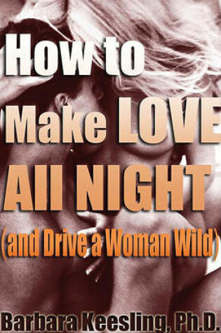 Cover of How to Make Love All Night (and Drive Your Woman Wild)