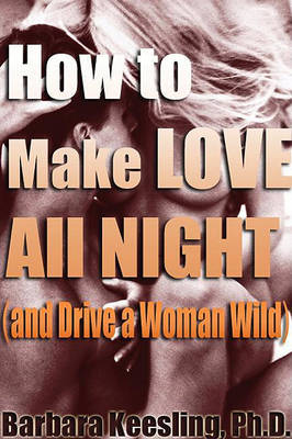 Book cover for How to Make Love All Night (and Drive Your Woman Wild)