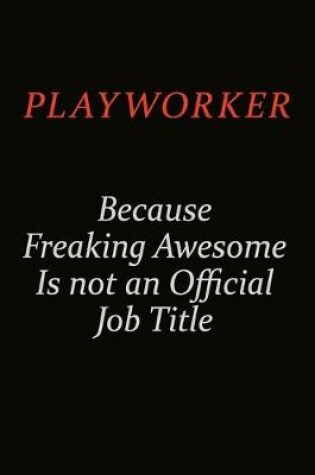 Cover of Playworker Because Freaking Awesome Is Not An Official Job Title