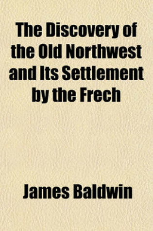 Cover of The Discovery of the Old Northwest and Its Settlement by the Frech