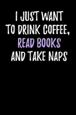 Cover of I Just Want to Drink Coffee, Read Books and Take Naps