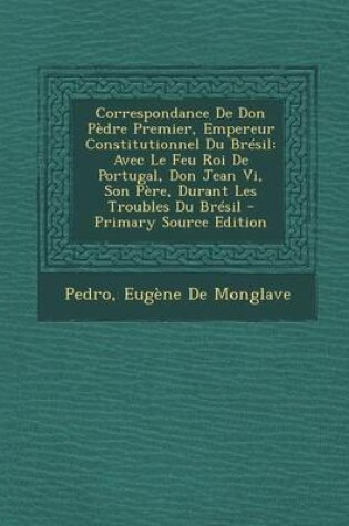 Cover of Correspondance de Don Pedre Premier, Empereur Constitutionnel Du Bresil