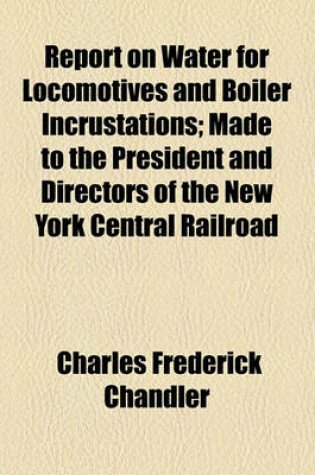 Cover of Report on Water for Locomotives and Boiler Incrustations; Made to the President and Directors of the New York Central Railroad