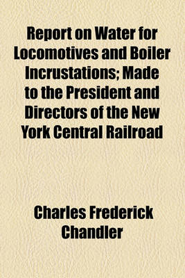 Book cover for Report on Water for Locomotives and Boiler Incrustations; Made to the President and Directors of the New York Central Railroad