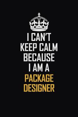 Cover of I Can't Keep Calm Because I Am A Package Designer