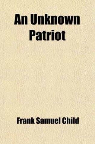 Cover of An Unknown Patriot; A Story of the Secret Service