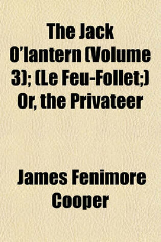 Cover of The Jack O'Lantern (Volume 3); (Le Feu-Follet;) Or, the Privateer