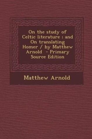 Cover of On the Study of Celtic Literature; And on Translating Homer / By Matthew Arnold