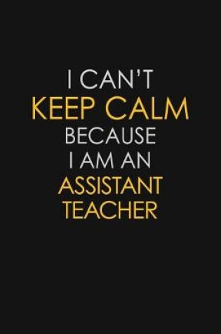 Cover of I Can't Keep Calm Because I Am An Assistant Teacher