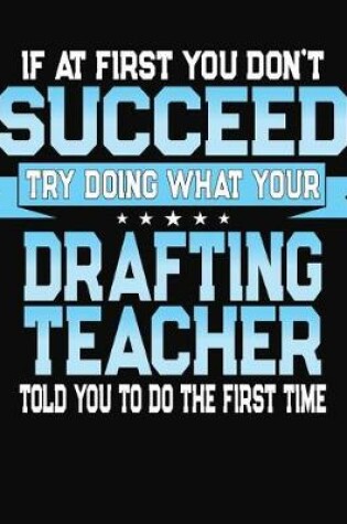 Cover of If At First You Don't Succeed Try Doing What Your Drafting Teacher Told You To Do The First Time