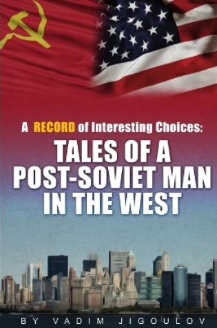 Cover of "A Record of Interesting Choices: Tales of a Post-Soviet Man in the West"