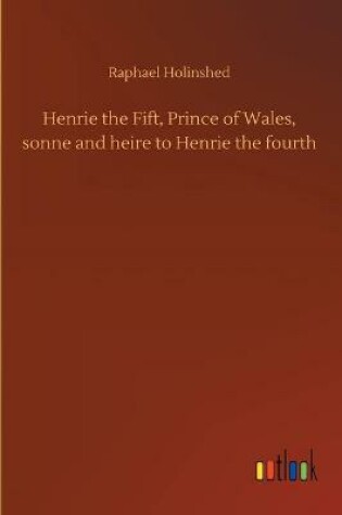 Cover of Henrie the Fift, Prince of Wales, sonne and heire to Henrie the fourth