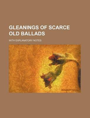 Book cover for Gleanings of Scarce Old Ballads; With Explanatory Notes