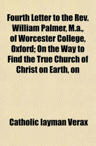 Cover of Fourth Letter to the REV. William Palmer, M.A., of Worcester College, Oxford; On the Way to Find the True Church of Christ on Earth, on