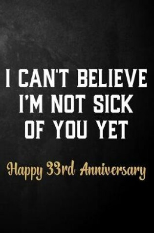 Cover of I Can't Believe I'm Not Sick Of You Yet Happy 33rd Anniversary