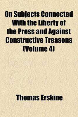 Book cover for On Subjects Connected with the Liberty of the Press and Against Constructive Treasons (Volume 4)