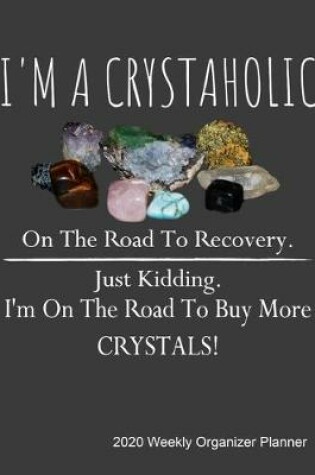 Cover of I 'm a crystaholic on the road to recovery. Just kidding. I'm on the road to buy more crystals! 2020 Weekly Organizer Planner