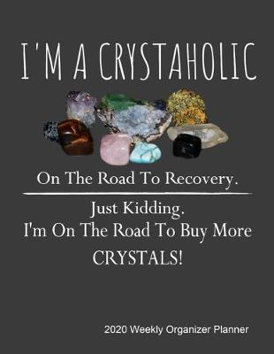 Book cover for I 'm a crystaholic on the road to recovery. Just kidding. I'm on the road to buy more crystals! 2020 Weekly Organizer Planner