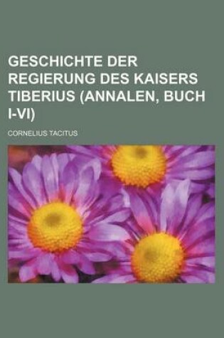 Cover of Geschichte Der Regierung Des Kaisers Tiberius (Annalen, Buch I-VI)