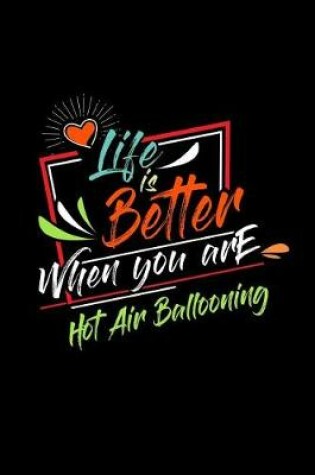 Cover of Life Is Better When You Are Hot Air Ballooning