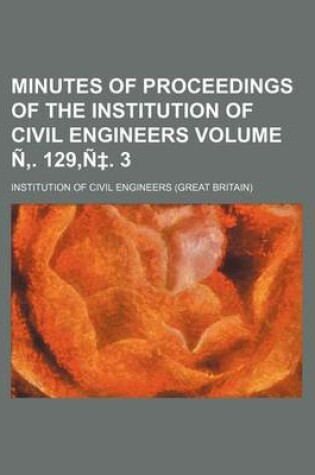 Cover of Minutes of Proceedings of the Institution of Civil Engineers Volume N . 129, N . 3