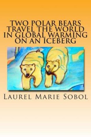 Cover of Two Polar Bears Travel the World in Global Warming on an Iceberg