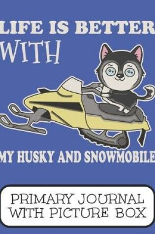 Cover of Life Is Better With My Husky And Snowmobile Primary Journal With Picture Box