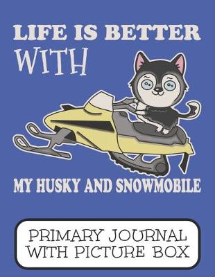 Book cover for Life Is Better With My Husky And Snowmobile Primary Journal With Picture Box