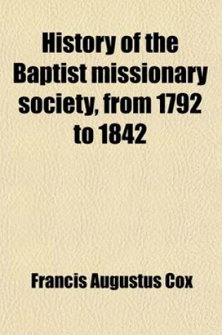 Cover of History of the Baptist Missionary Society, from 1792 to 1842 (Volume 2); To Which Is Added a Sketch of the General Baptist Mission, in Two Volumes