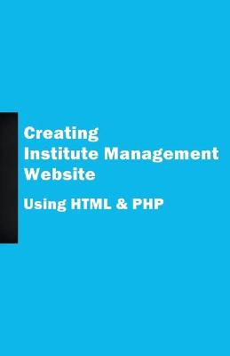 Cover of Creating Institute Management Website Using HTML and PHP