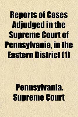 Book cover for Reports of Cases Adjudged in the Supreme Court of Pennsylvania, in the Eastern District (Volume 1)