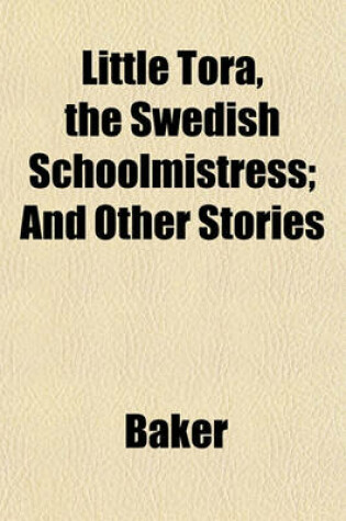 Cover of Little Tora, the Swedish Schoolmistress; And Other Stories