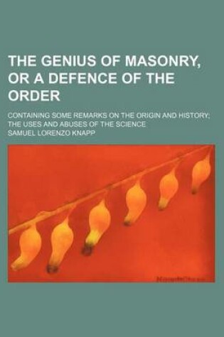 Cover of The Genius of Masonry, or a Defence of the Order; Containing Some Remarks on the Origin and History the Uses and Abuses of the Science