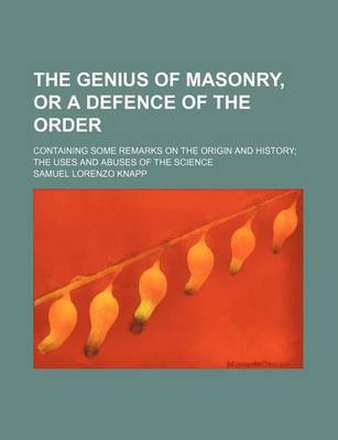 Book cover for The Genius of Masonry, or a Defence of the Order; Containing Some Remarks on the Origin and History the Uses and Abuses of the Science