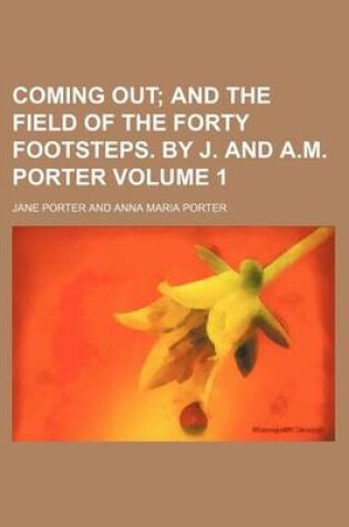 Cover of Coming Out; And the Field of the Forty Footsteps. by J. and A.M. Porter Volume 1