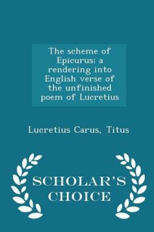 Cover of The Scheme of Epicurus; A Rendering Into English Verse of the Unfinished Poem of Lucretius - Scholar's Choice Edition