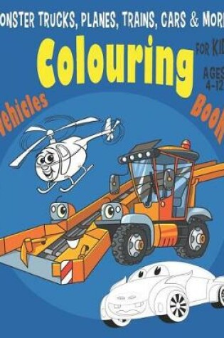 Cover of Monster Trucks, Planes, Trains, Cars & More Vehicles Colouring Book for Kids Ages 4-12