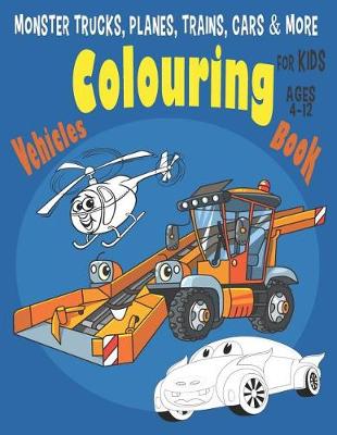 Cover of Monster Trucks, Planes, Trains, Cars & More Vehicles Colouring Book for Kids Ages 4-12