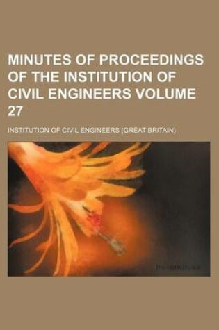 Cover of Minutes of Proceedings of the Institution of Civil Engineers Volume 27